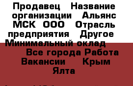 Продавец › Название организации ­ Альянс-МСК, ООО › Отрасль предприятия ­ Другое › Минимальный оклад ­ 25 000 - Все города Работа » Вакансии   . Крым,Ялта